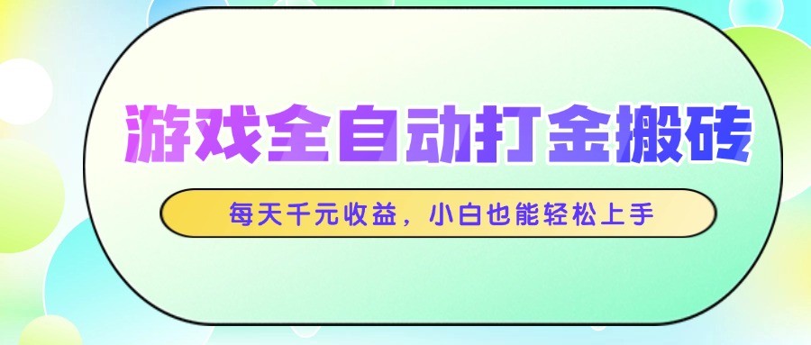 游戏全自动打金搬砖,每天千元收益,小白也能轻松上手-百货大全