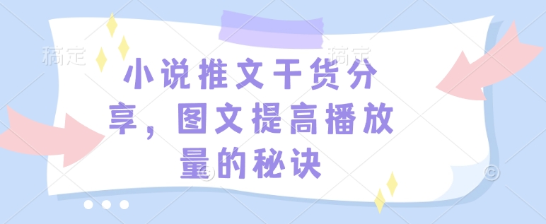 小说推文干货分享，图文提高播放量的秘诀-百货大全