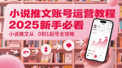 小说推文账号运营起号教程，2025新手必看，小说推文从0到1起号全攻略-百货大全