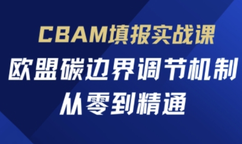 CBAM填报实战课，欧盟碳边界调节机制，从零到精通-百货大全
