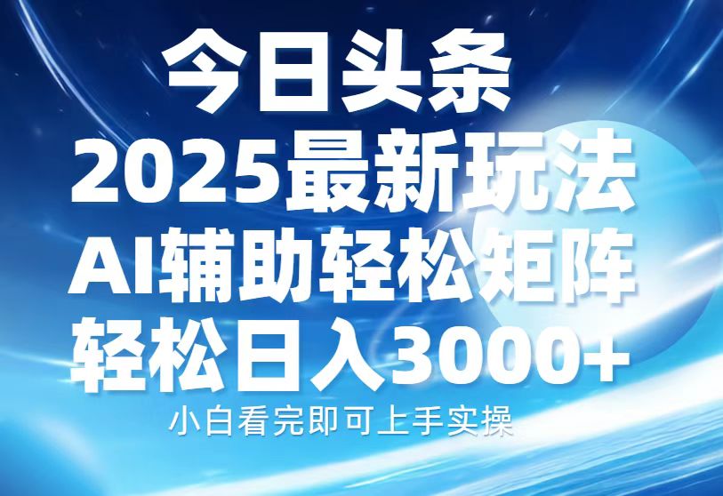 今日头条2025最新玩法，思路简单，复制粘贴，AI辅助，轻松矩阵日入3000+-百货大全