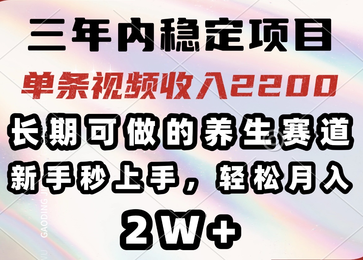 三年内稳定项目，长期可做的养生赛道，单条视频收入2200，新手秒上手，…-百货大全
