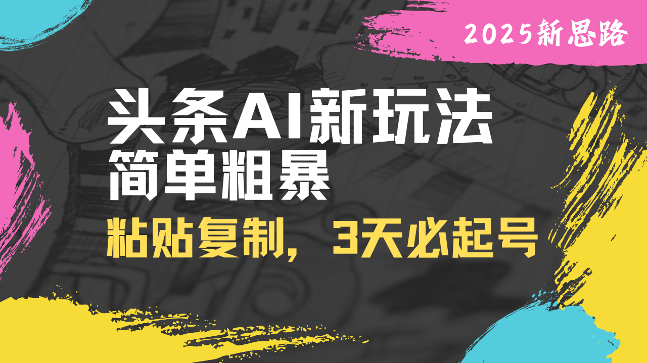 头条AI新玩法，简单粗暴，仅需粘贴复制，三天必起号-百货大全
