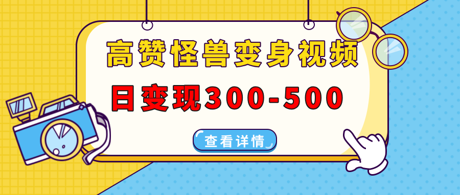 高赞怪兽变身视频制作，日变现300-500，多平台发布(抖音、视频号、小红书-百货大全