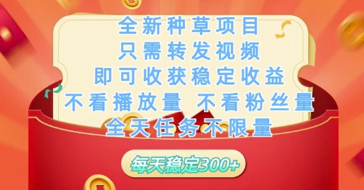 全新种草项目只需转发视频，即可收获稳定收益，不看播放量不看粉丝量，全天任务不限量，每天稳定3张【揭秘】-百货大全