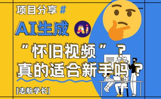 AI生成怀旧视频真的很适合新手？详细讲解！-百货大全