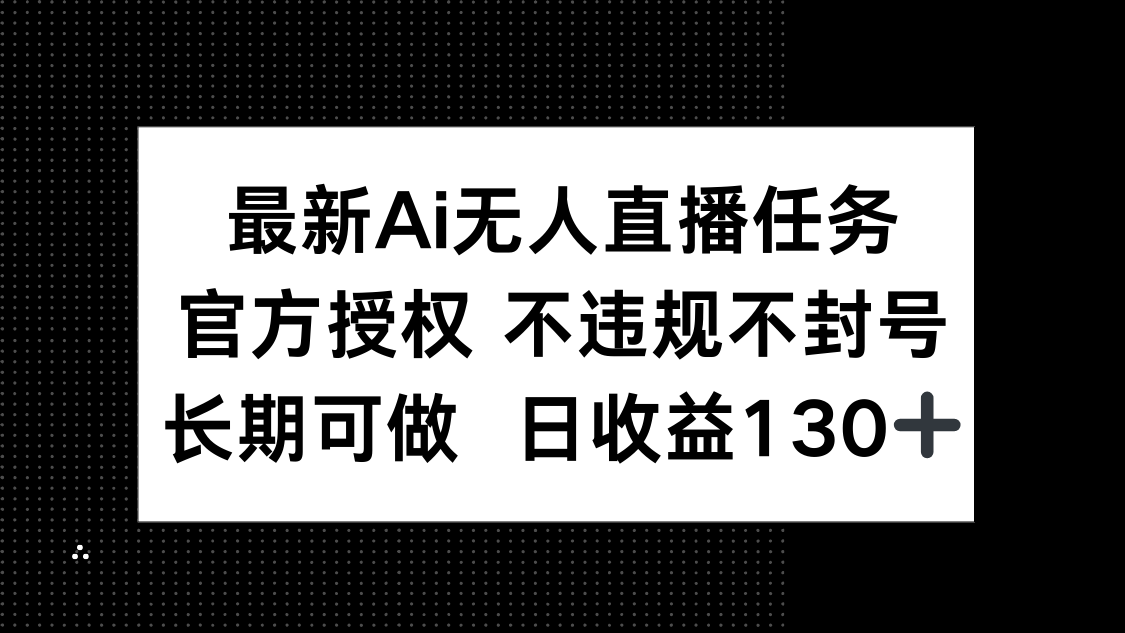 最新AI无人直播任务，官方授权 不违规不封号，长期可做，日收益130+-百货大全