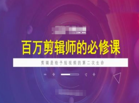 百万剪辑师必修课，剪辑是给予短视频的第二次生命-百货大全