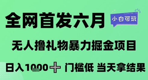 全网首发六月，无人撸礼物暴力掘金项目，日入1K+门槛低，当天拿结果，小白可玩【揭秘】-百货大全