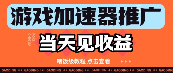游戏加速器推广项目当天见收益，纯干货喂饭级教程分享-百货大全