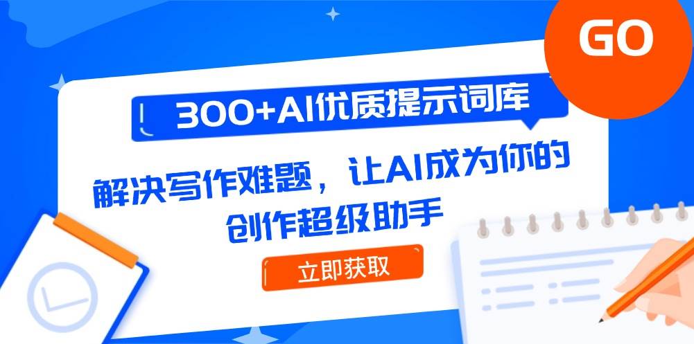300+AI优质提示词库，解决写作难题，让AI成为你的创作超级助手-百货大全