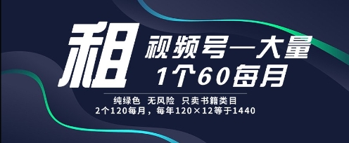 租视频号，一个60每月，2个120.纯绿色、无风险，常年租【揭秘】-百货大全