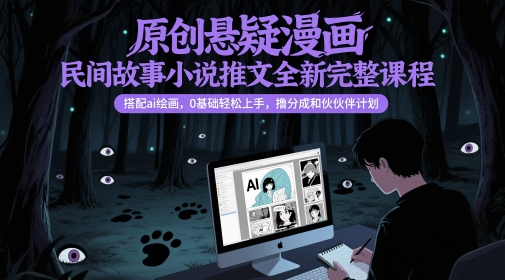 原创悬疑漫画民间故事小说推文全新完整课程， 搭配ai绘画，0基础轻松上手，撸分成和伙伴计划-百货大全