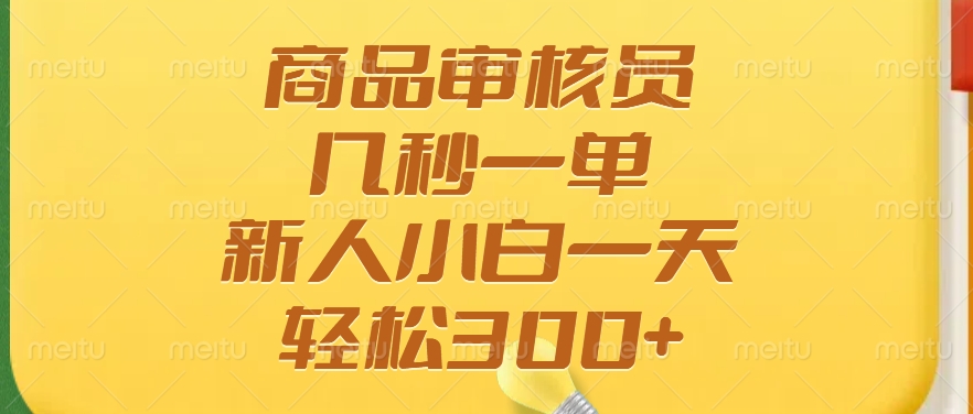 商品审核员，几秒一单，多劳多得，新人小白一天轻松300+-百货大全