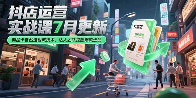 抖店运营实战课7月更新，商品卡自然流截流技术，达人团队搭建爆款选品-百货大全