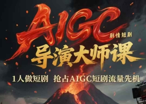 AIGC剧情短剧导演大师课，1人做短剧，抢占AIGC短剧流量先机-百货大全