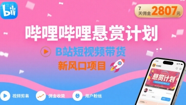 哔哩哔哩悬赏计划，B站短视频带货，7天佣金2807，新风口项目-百货大全