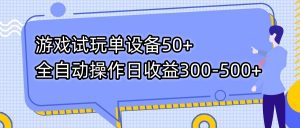 游戏试玩单设备50+全自动操作日收益300-500+-百货大全