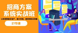 招商·方案系统实战班：让你获取更多客户，更大市场，更持续的出货量(27节)-百货大全