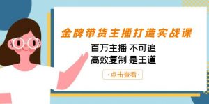 金牌带货主播打造实战课：百万主播 不可追，高效复制 是王道（10节课）-百货大全
