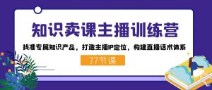 知识卖课主播训练营：找准专属知识产品，打造主播IP定位，构建直播话术体系-百货大全
