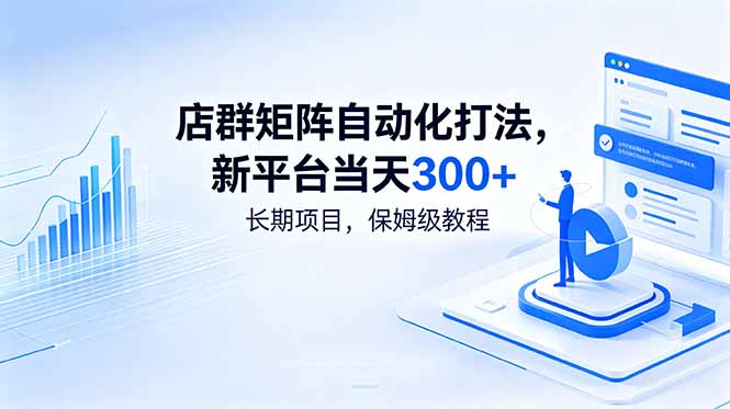 店群矩阵自动化打法，新平台当天300+，长期项目，保姆级教程-百货大全