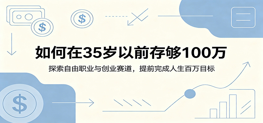 如何在35岁以前存够100万:探索自由职业与创业赛道,提前完成人生百万目标-百货大全