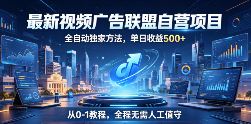最新视频广告联盟自营项目,全自动独家方法,单日收益500+,从0-1教程,全程无需人工值守【揭秘】-百货大全