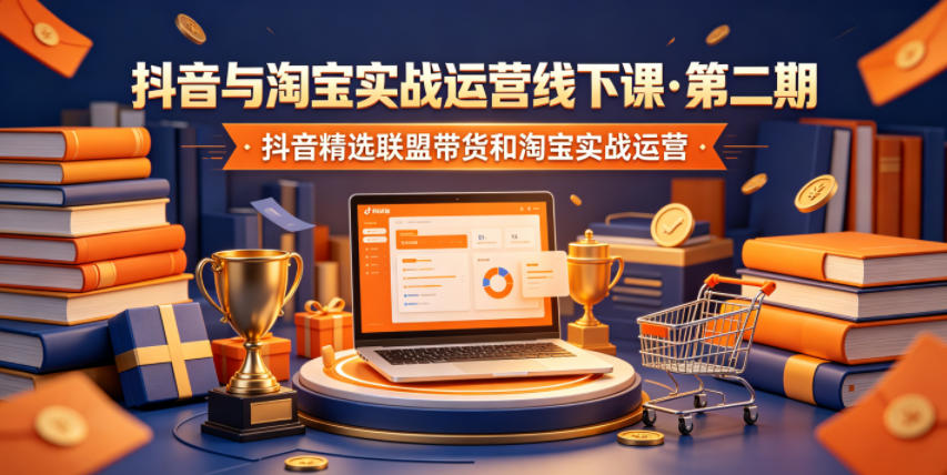 抖音与淘宝实战运营线下课·第二期，抖音精选联盟带货和淘宝实战运营-百货大全