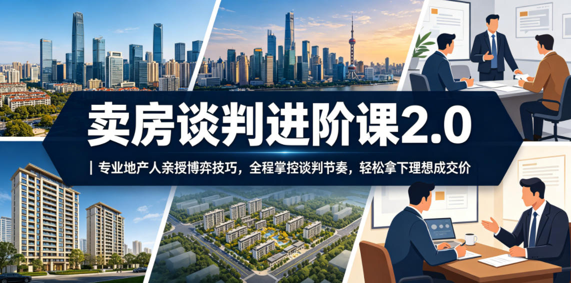 卖房谈判进阶课2.0｜专业地产人亲授博弈技巧，全程掌控谈判节奏，轻松拿下理想成交价-百货大全