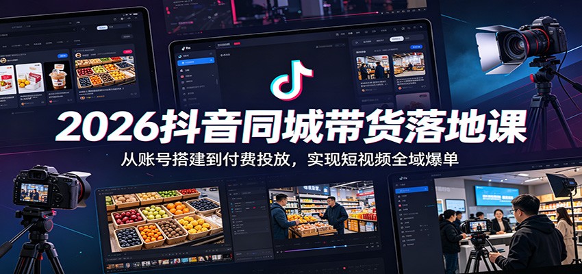 2026抖音同城带货落地课：从账号搭建到付费投放，实现短视频全域爆单-百货大全