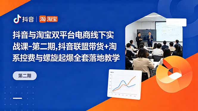 抖音与淘宝双平台电商线下实战课-第二期，抖音联盟带货+淘系控费与螺旋起爆全套落地教学-百货大全