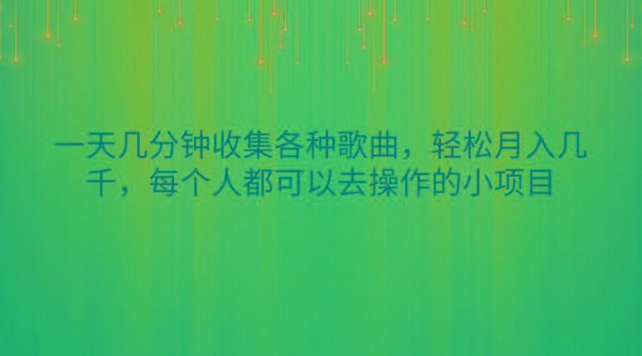 一天几分钟收集各种歌曲，轻松月入几千，每个人都可以去操作的小项目-百货大全