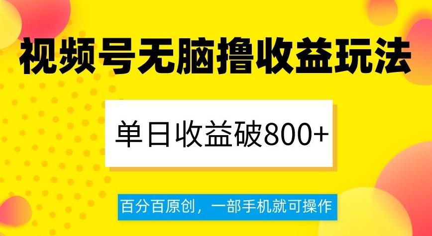 视频号无脑撸收益玩法，单日收益破800+，百分百原创，一部手机就可操作【揭秘】-百货大全