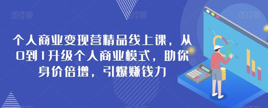 个人商业变现营精品线上课，从0到1升级个人商业模式，助你身价倍增，引爆赚钱力-百货大全