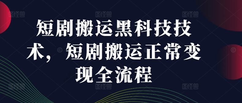 短剧搬运黑科技技术，短剧搬运正常变现全流程-百货大全