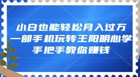 小白也能轻松月入过万，一部手机玩转王阳明心学，手把手教你赚钱【揭秘】-百货大全