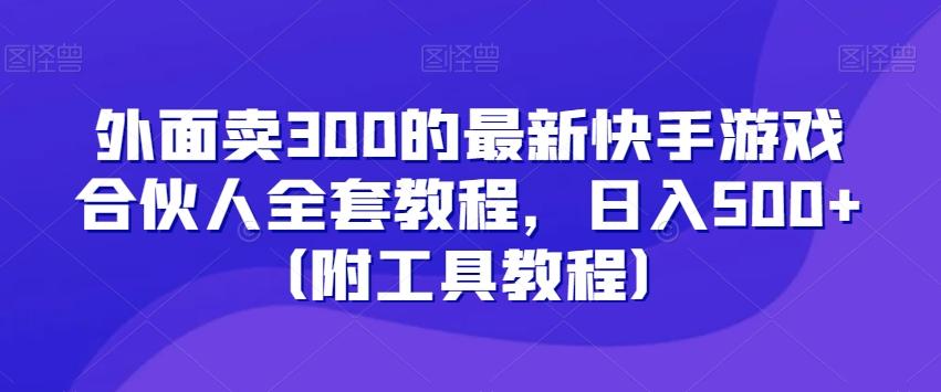 外面卖300的最新快手游戏合伙人全套教程，日入500+（附工具教程）-百货大全