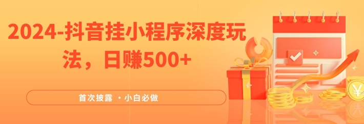 2024全网首次披露，抖音挂小程序深度玩法，日赚500+，简单、稳定，带渠道收入，小白必做【揭秘】-百货大全