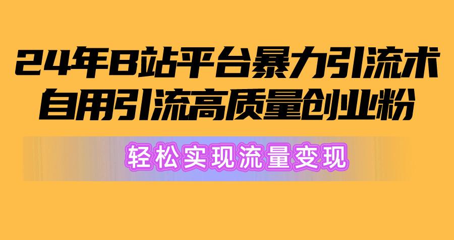 2024年B站平台暴力引流术，自用引流高质量创业粉，轻松实现流量变现！-百货大全