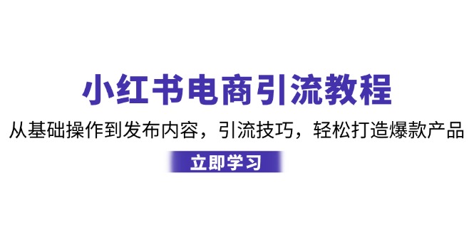 小红书电商引流教程：从基础操作到发布内容，引流技巧，轻松打造爆款产品-百货大全