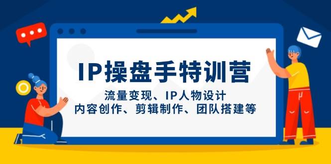 IP流量操盘手线上训练营，流量变现、IP人物设计、内容创作、剪辑、团队搭建等(更新)-百货大全