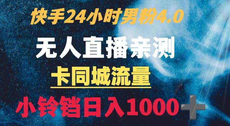 快手24小时无人直播男粉4.0玩法+卡同城流量小铃铛日入1000+-百货大全