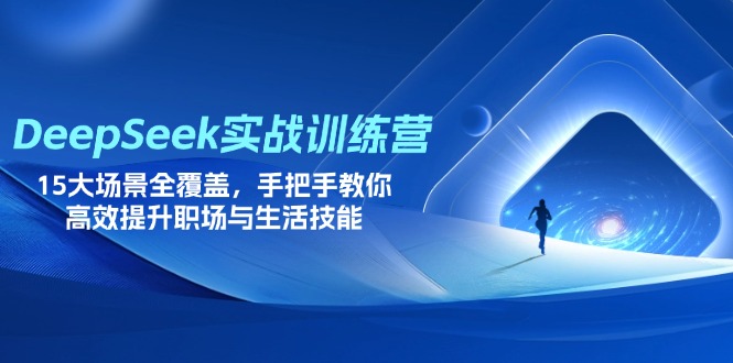 DeepSeek实战训练营，15大场景全覆盖，手把手教你高效提升职场与生活技能-百货大全