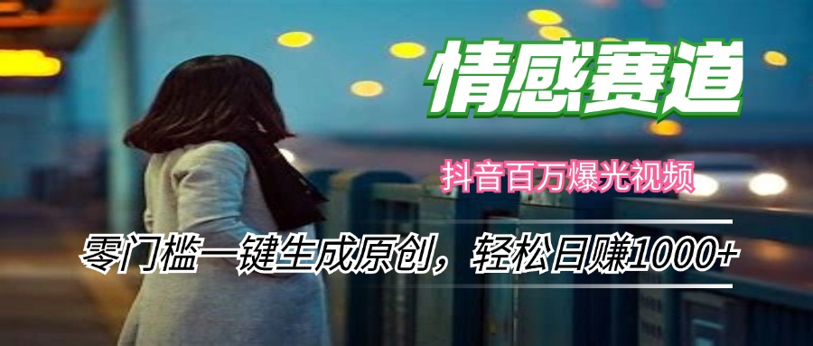 情感小众赛道，零门槛一键生成原创，轻松日赚1000+-百货大全