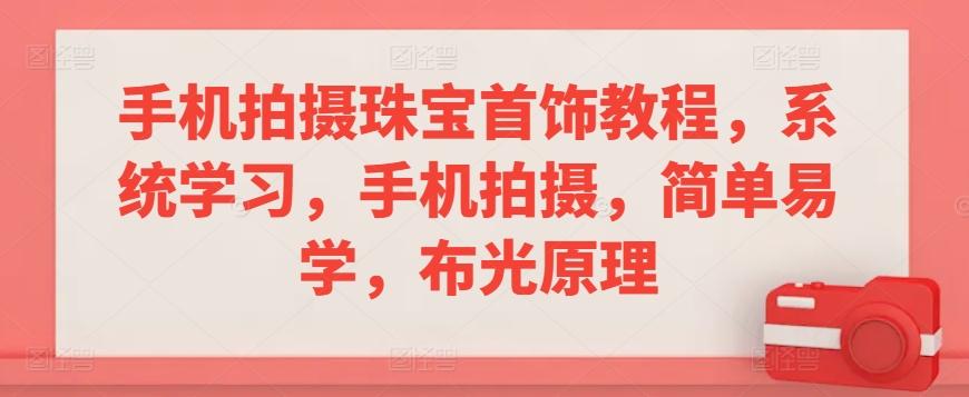 手机拍摄珠宝首饰教程，系统学习，手机拍摄，简单易学，布光原理-百货大全