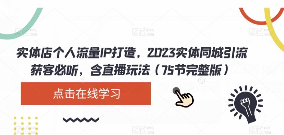 实体店个人流量IP打造，2023实体同城引流获客必听，含直播玩法（75节完整版）-百货大全