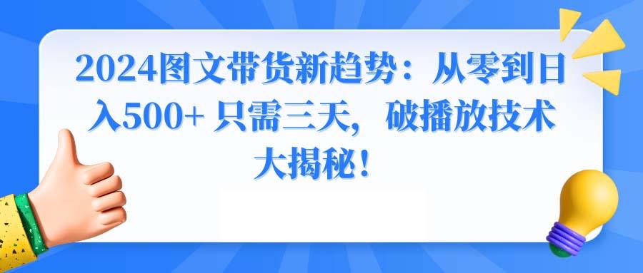 2024图文带货新趋势：从零到日入500+ 只需三天，破播放技术大揭秘！-百货大全