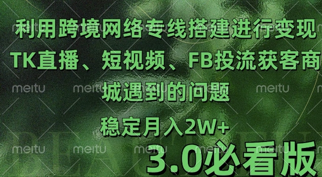 利用跨境电商网络及搭建TK直播、短视频、FB投流获客以及商城遇到的问题进行变现3.0必看版【揭秘】-百货大全