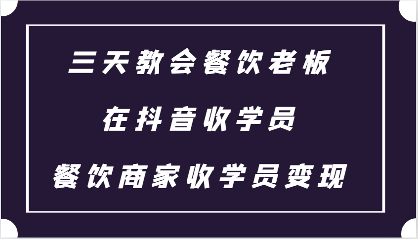 三天教会餐饮老板在抖音收学员 ，餐饮商家收学员变现课程-百货大全